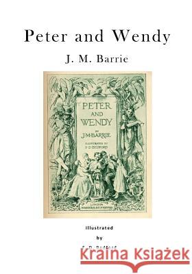 Peter and Wendy: Peter Pan; Or, the Boy Who Wouldn't Grow Up James Matthew Barrie F. D. Bedford 9781523339259 Createspace Independent Publishing Platform