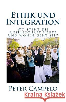 Ethik Und Integration: Wo Steht Die Gesellschaft Heute Und Wohin Geht Sie? Peter Campelo 9781523341092 Createspace Independent Publishing Platform