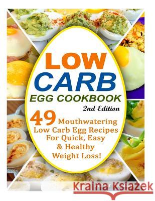Low Carb Egg Cookbook!: 49 Mouthwatering Low Carb Egg Recipes for Quick, Easy and Healthy Weight Loss! Athar Husain 9781523341610 Createspace Independent Publishing Platform