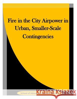 Fire in the City Airpower in Urban, Smaller-Scale Contingencies School of Advanced Airpower Studies      Penny Hill Press Inc 9781523342211