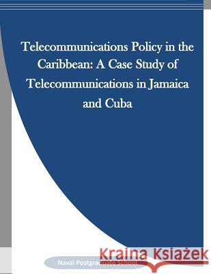 Telecommunications Policy in the Caribbean: A Case Study of Telecommunications in Jamaica and Cuba Naval Postgraduate School                Penny Hill Press Inc 9781523342303 Createspace Independent Publishing Platform