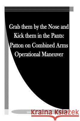 Grab them by the Nose and Kick them in the Pants: Patton on Combined Arms Operational Maneuver Penny Hill Press Inc 9781523342853 Createspace Independent Publishing Platform