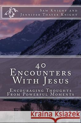 40 Encounters With Jesus: Encouraging Thoughts From Powerful Moments Knight, Sam 9781523343393 Createspace Independent Publishing Platform