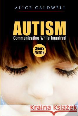 Autism: Communicating While Impaired Alice Caldwell 9781523344994 Createspace Independent Publishing Platform