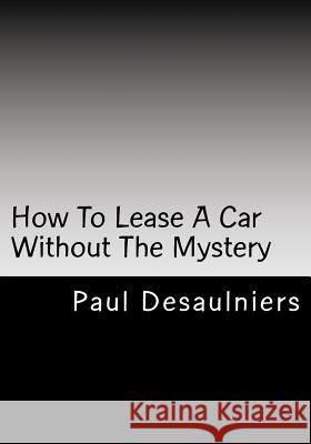 How To Lease A Car Without The Mystery Desaulniers, Paul R. 9781523345328 Createspace Independent Publishing Platform