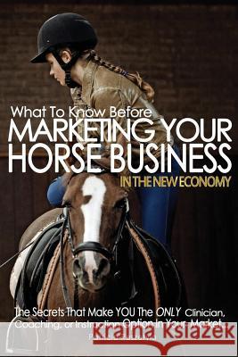 What To Know Before Marketing Your Clinician, Instructing, or Coaching Horse Business: In The New Economy Reszetylo, Patricia 9781523345465 Createspace Independent Publishing Platform