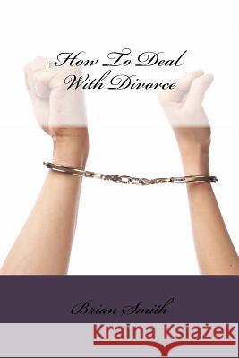 How To Deal With Divorce Smith, Brian L. 9781523346233 Createspace Independent Publishing Platform