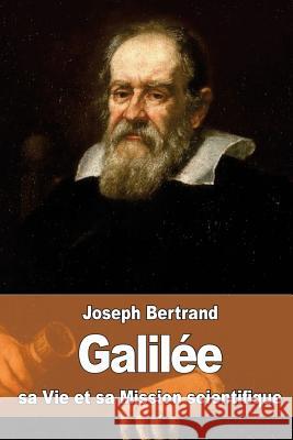 Galilée: sa Vie et sa Mission scientifique Bertrand, Joseph 9781523346707 Createspace Independent Publishing Platform