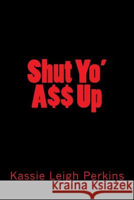 Shut Yo ass Up Perkins, Kassie Leigh 9781523348138 Createspace Independent Publishing Platform