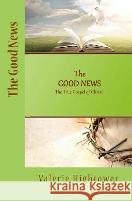 The Good News: The True Gospel of Christ Valerie Hightower 9781523349357 Createspace Independent Publishing Platform