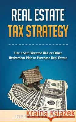 Real Estate Tax Strategy: Use a Self-Directed IRA or Other Retirement Plan to Purchase Real Estate Joseph Starzyk 9781523352005 Createspace Independent Publishing Platform