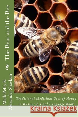 The Bear and the Bee: Traditional Medicinal Uses of Honey in Russia MR Mark a. Petry MR Alexander Shavkun 9781523352371 Createspace Independent Publishing Platform