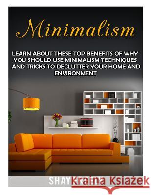 Minimalism: Learn About These Top Benefits Of Why You Should Use Minimalism Techniques And Tricks To Declutter Your Home And Envir Freely, Shay 9781523352470 Createspace Independent Publishing Platform
