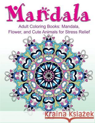 Adult Coloring Books: Mandala, Flower, and Cute Animals for Stress Relief Adult Coloring Book Sets 9781523353231 Createspace Independent Publishing Platform