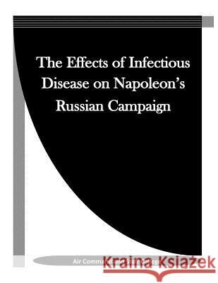 The Effects of Infectious Disease on Napoleon's Russian Campaign Air Command and Staff College            Penny Hill Press Inc 9781523355624 Createspace Independent Publishing Platform