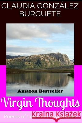 Virgin Thoughts: Poems of Love and Heartbreak Claudia Gonzalez Burguete 9781523356171 Createspace Independent Publishing Platform