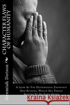 Character Flaws Of Humanity: A Look At The Detrimental Thoughts And Actions, Which Are Taking Society To An Early Grave Dotson, Jeremiah 9781523356454 Createspace Independent Publishing Platform