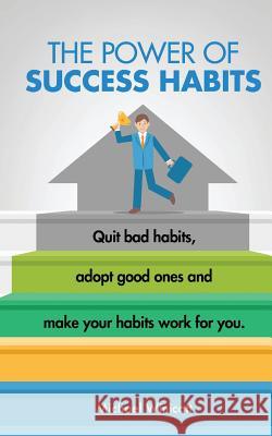 The Power of Success Habits: Learn how to quit bad habits, adopt good ones and make your habits work for you. Winicott, Michael 9781523356577