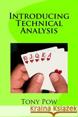 Introducing Technical Analysis Tony Pow 9781523356607 Createspace Independent Publishing Platform