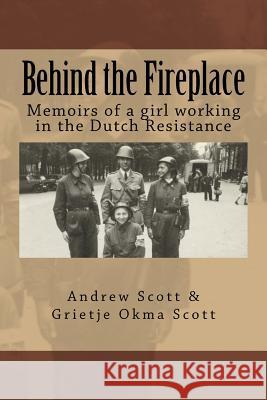 Behind the Fireplace: Memoirs of a girl working in the Dutch Wartime Resistance Scott, Grietje 9781523356997