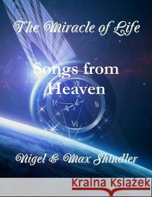 The Miracle of Life: Songs from Heaven Max Shindler Nigel Shindler 9781523358076 Createspace Independent Publishing Platform