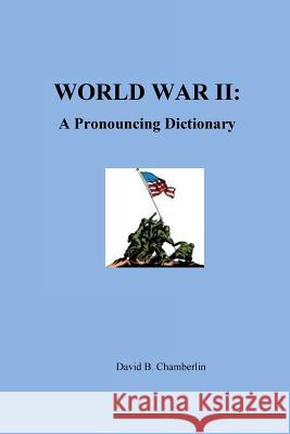 World War II: A Pronouncing Dictionary David B. Chamberlin 9781523358953 Createspace Independent Publishing Platform