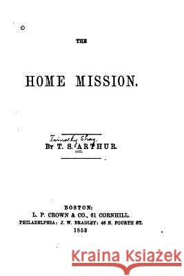 The Home Mission T. S. Arthur 9781523359929 Createspace Independent Publishing Platform