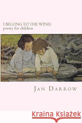 I Belong to the Wind: Poetry for Children Jan Darrow 9781523360529 Createspace Independent Publishing Platform