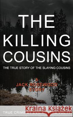 The Killing Cousins: The True Story of the Slaying Cousins: Historical Serial Killers and Murderers Jack Rosewood 9781523361083 Createspace Independent Publishing Platform