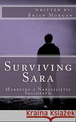 Surviving Sara: Marrying a narcissistic sociopath Morgan, Brian 9781523364916 Createspace Independent Publishing Platform