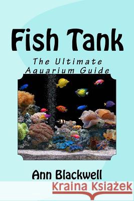 Fish Tank: The Ultimate Aquarium Guide Ann Blackwell 9781523365241 Createspace Independent Publishing Platform