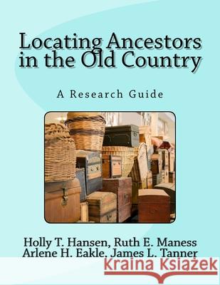 Locating Ancestors in the Old Country: A Research Guide Holly T. Hansen Ruth E. Manes Arlene H. Eakl 9781523366019