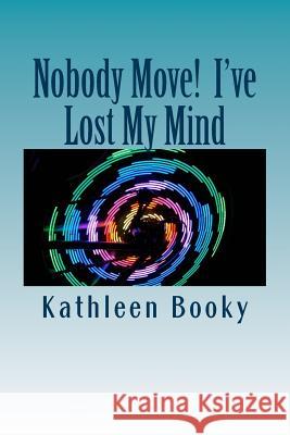 Nobody Move! I've Lost My Mind Kathleen Booky 9781523367009 Createspace Independent Publishing Platform