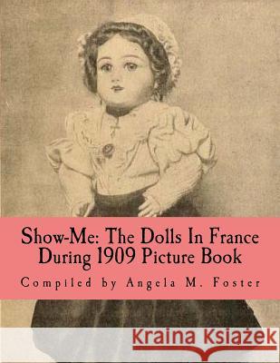 Show-Me: The Dolls In France During 1909 (Picture Book) Foster, Angela M. 9781523367580 Createspace Independent Publishing Platform