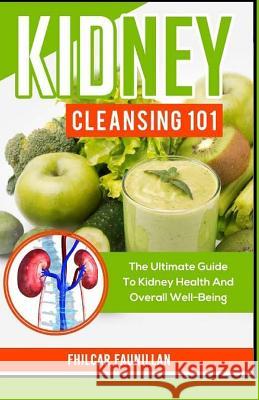 Kidney Cleansing 101: The Ultimate Guide to Kidney Health and Overall Well-Being Fhilcar Faunillan 9781523371099 Createspace Independent Publishing Platform