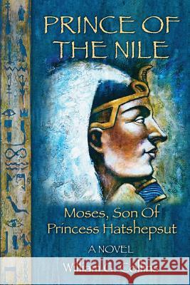 Prince of the Nile: Moses, Son of Princess Hatshepsut Willaim G. Collins 9781523374250 Createspace Independent Publishing Platform