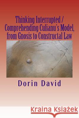 Thinking Interrupted / Comprehending Culianu's Model, from Gnosis to Constructal Law Dorin David 9781523374878 Createspace Independent Publishing Platform