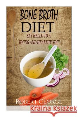 Bone Broth Diet: Say Hi to a younger and Healthier you! Broth, Bone 9781523375103