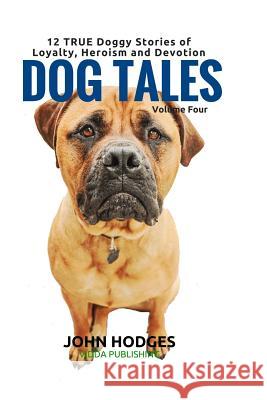 Dog Tales: 12 TRUE Dog Stories of Loyalty, Heroism and Devotion + FREE Easy Doggy Health book Hodges, John 9781523376100