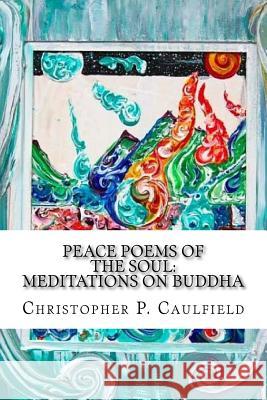 Peace Poems of the Soul: Meditations on Buddha Christopher Patrick Caulfield 9781523377190