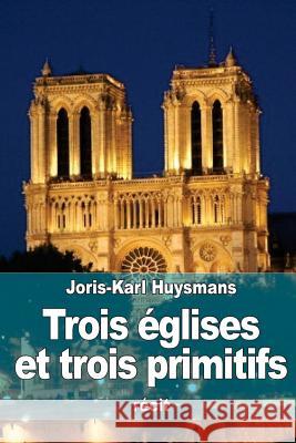 Trois églises et trois primitifs Huysmans, Joris Karl 9781523378739 Createspace Independent Publishing Platform