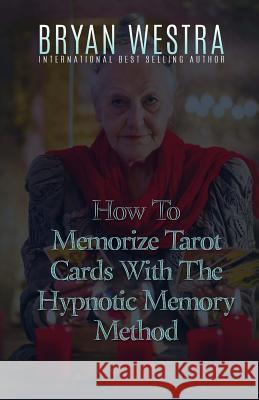 How To Memorize Tarot Cards With The Hypnotic Memory Method Westra, Bryan 9781523378982 Createspace Independent Publishing Platform