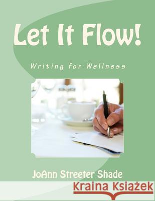Let It Flow!: Writing for Wellness Joann Streete 9781523379903 Createspace Independent Publishing Platform