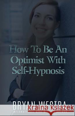 How To Be An Optimist With Self-Hypnosis Westra, Bryan 9781523380695 Createspace Independent Publishing Platform