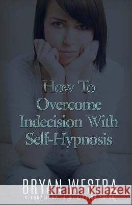 How To Overcome Indecision With Self-Hypnosis Westra, Bryan 9781523381432 Createspace Independent Publishing Platform