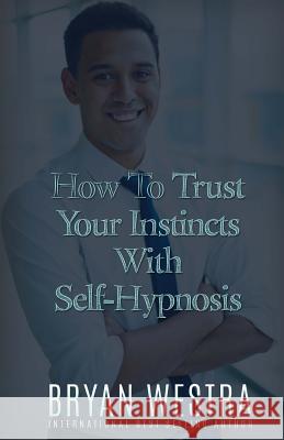 How To Trust Your Instincts With Self-Hypnosis Westra, Bryan 9781523381678 Createspace Independent Publishing Platform