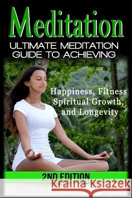 Meditation: Ultimate Meditation Guide To Achieving - Happiness, Fitness, Spiritual Growth, and Longevity Kellman, Maggie 9781523381746