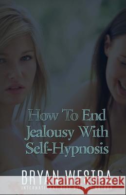 How To End Jealousy With Self-Hypnosis Westra, Bryan 9781523381883 Createspace Independent Publishing Platform