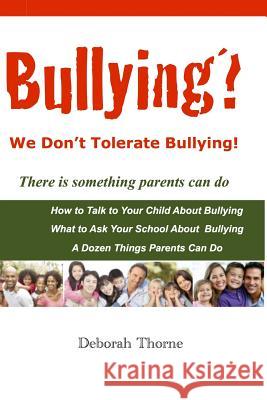 Bullying? We Don't Tolerate Bullying!: There is something parents can do Thorne, Deborah 9781523384501 Createspace Independent Publishing Platform