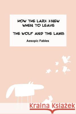 How the Lark Knew When to Leave & The Wolf and the Lamb: Aesopic Fables Margishvili, Mariam 9781523388943 Createspace Independent Publishing Platform